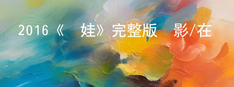蔡建濤發布2016《詭娃》完整版電影/在線觀看/百度云-美劇天堂